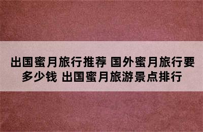 出国蜜月旅行推荐 国外蜜月旅行要多少钱 出国蜜月旅游景点排行